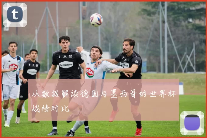 从数据解读德国与墨西哥的世界杯战绩对比