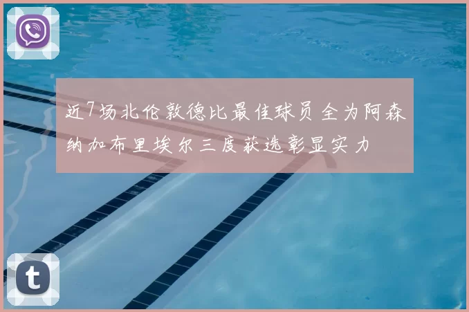 近7场北伦敦德比最佳球员全为阿森纳加布里埃尔三度获选彰显实力