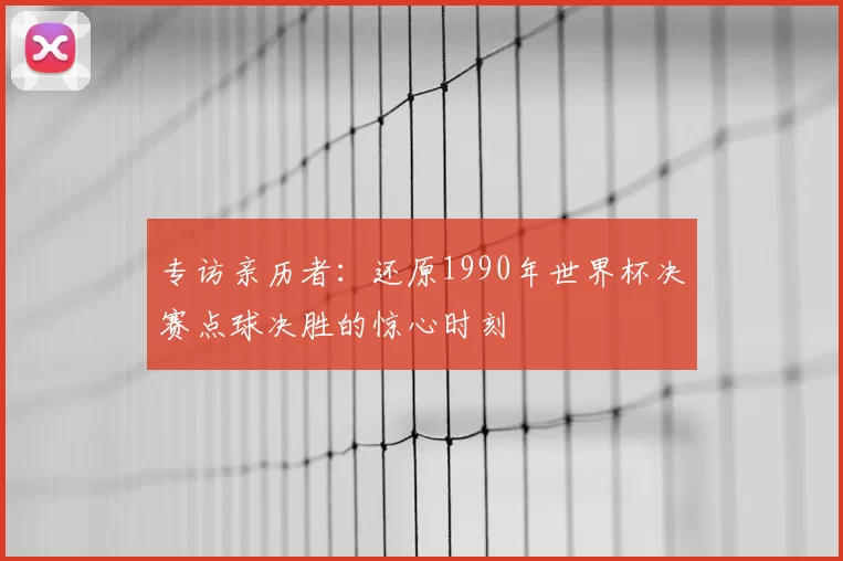 专访亲历者:还原1990年世界杯决赛点球决胜的惊心时刻