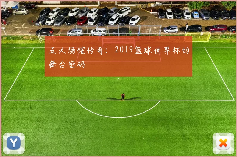 五大场馆传奇：2019篮球世界杯的舞台密码
