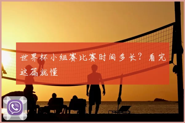 世界杯小组赛比赛时间多长?看完这篇就懂