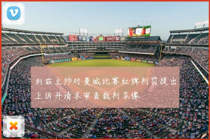 利兹主帅对曼城比赛红牌判罚提出上诉并请求审查裁判录像