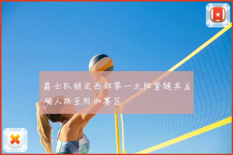 爵士队锁定西部第一太阳紧随其后湖人跌至附加赛区