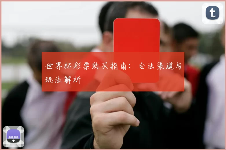 世界杯彩票购买指南:合法渠道与玩法解析