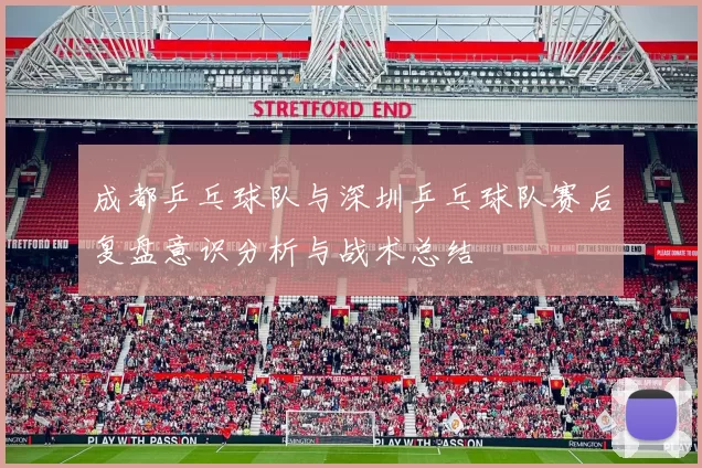 成都乒乓球队与深圳乒乓球队赛后复盘意识分析与战术总结