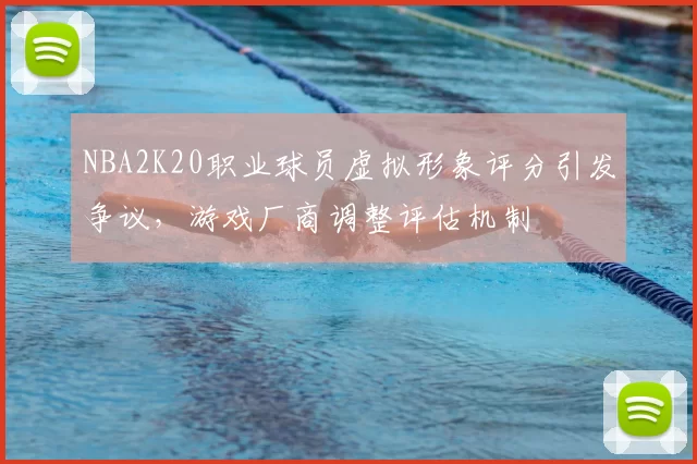 NBA2K20职业球员虚拟形象评分引发争议，游戏厂商调整评估机制