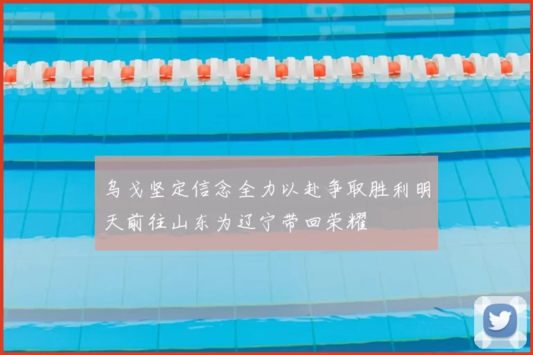 乌戈坚定信念全力以赴争取胜利明天前往山东为辽宁带回荣耀