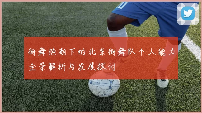 街舞热潮下的北京街舞队个人能力全景解析与发展探讨