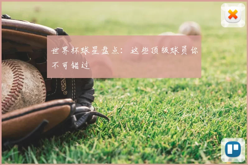 世界杯球星盘点：这些顶级球员你不可错过