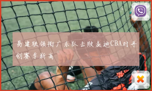 易建联领衔广东队击败麦迪CBA对手创赛季新高