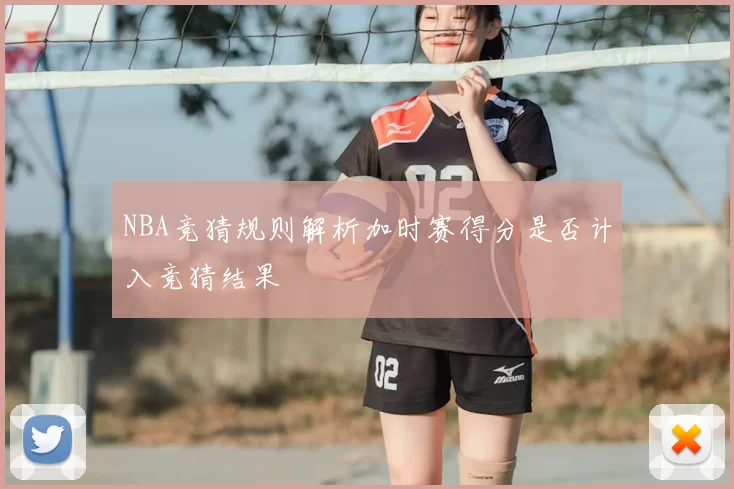 NBA竞猜规则解析加时赛得分是否计入竞猜结果