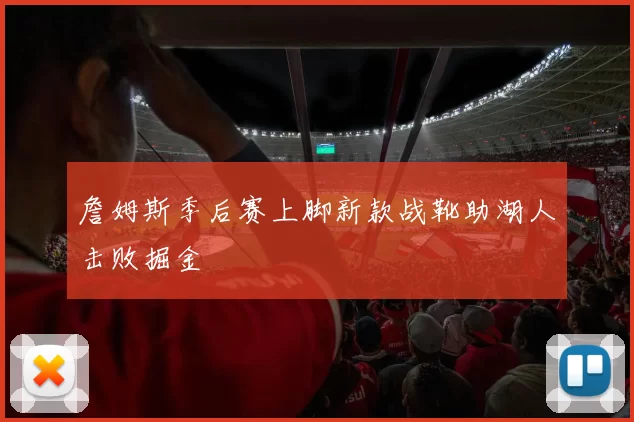 詹姆斯季后赛上脚新款战靴助湖人击败掘金