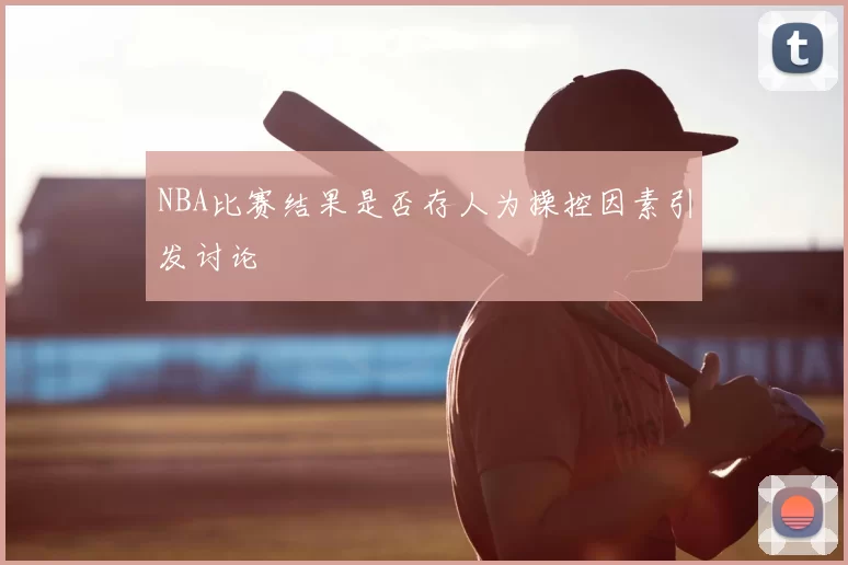 NBA比赛结果是否存人为操控因素引发讨论