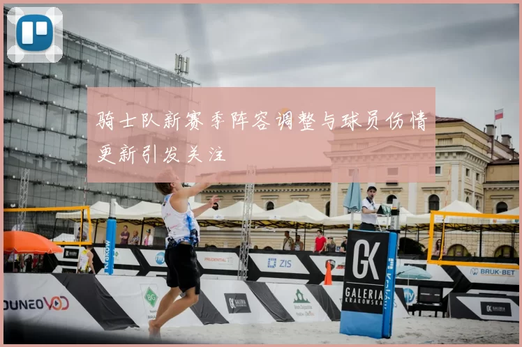 骑士队新赛季阵容调整与球员伤情更新引发关注