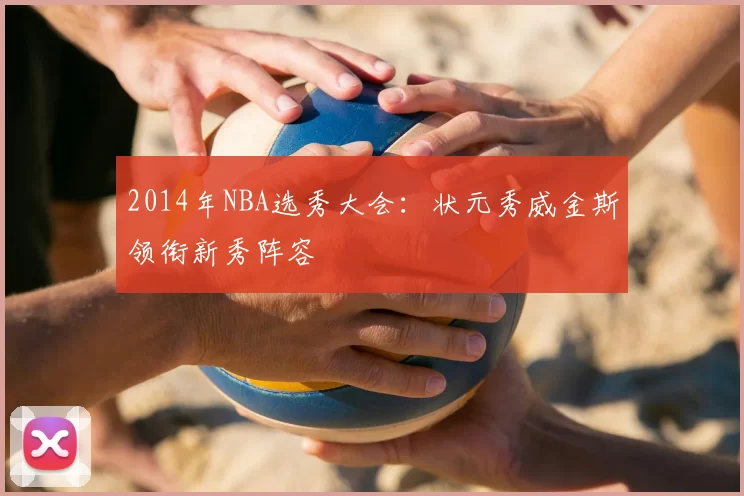 2014年NBA选秀大会：状元秀威金斯领衔新秀阵容