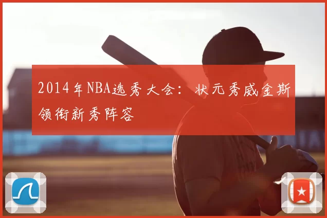 2014年NBA选秀大会：状元秀威金斯领衔新秀阵容