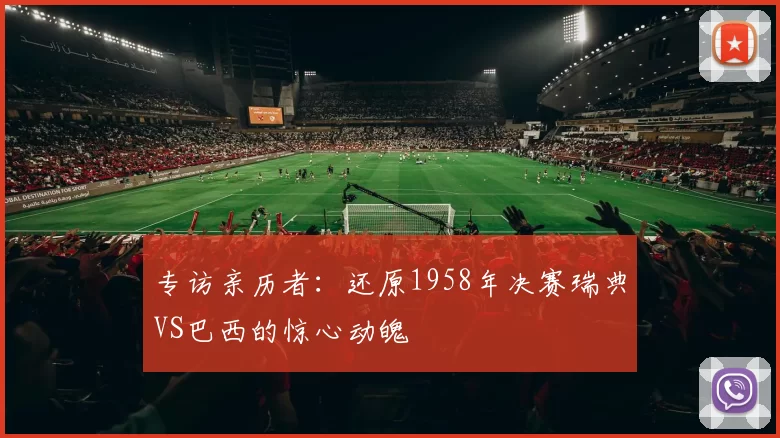 专访亲历者:还原1958年决赛瑞典VS巴西的惊心动魄