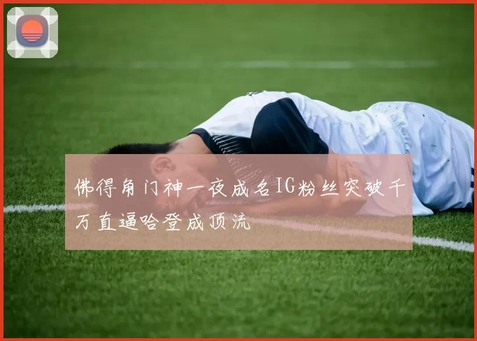 佛得角门神一夜成名IG粉丝突破千万直逼哈登成顶流