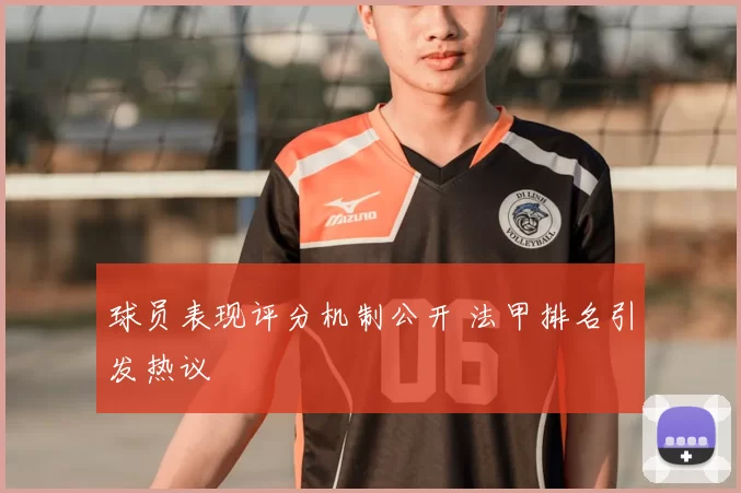 球员表现评分机制公开 法甲排名引发热议