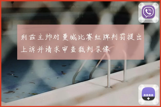 利兹主帅对曼城比赛红牌判罚提出上诉并请求审查裁判录像