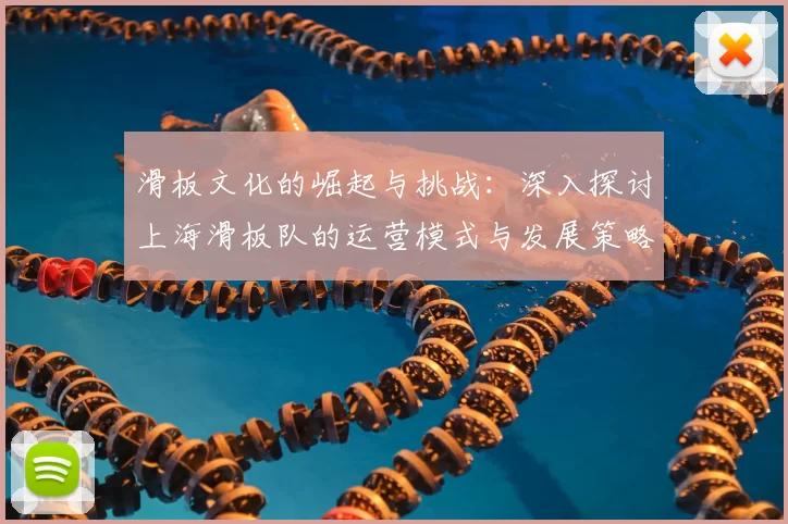 滑板文化的崛起与挑战：深入探讨上海滑板队的运营模式与发展策略
